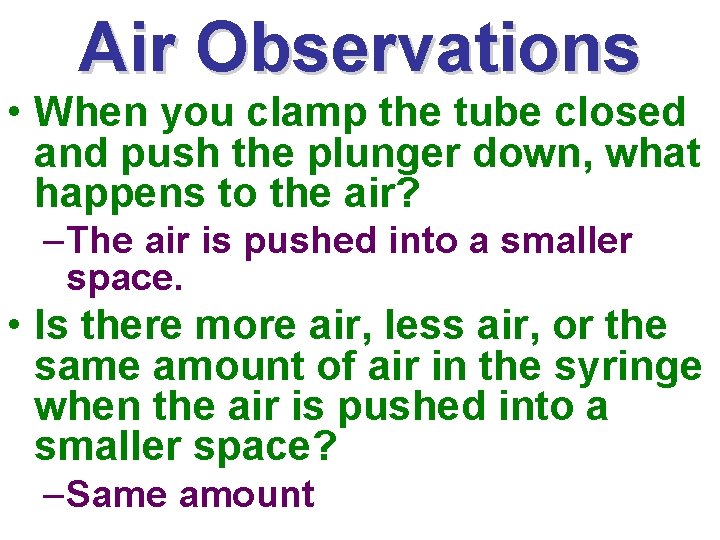 Air Observations • When you clamp the tube closed and push the plunger down,