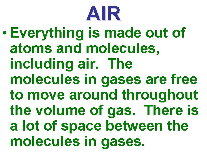 AIR • Everything is made out of atoms and molecules, including air. The molecules