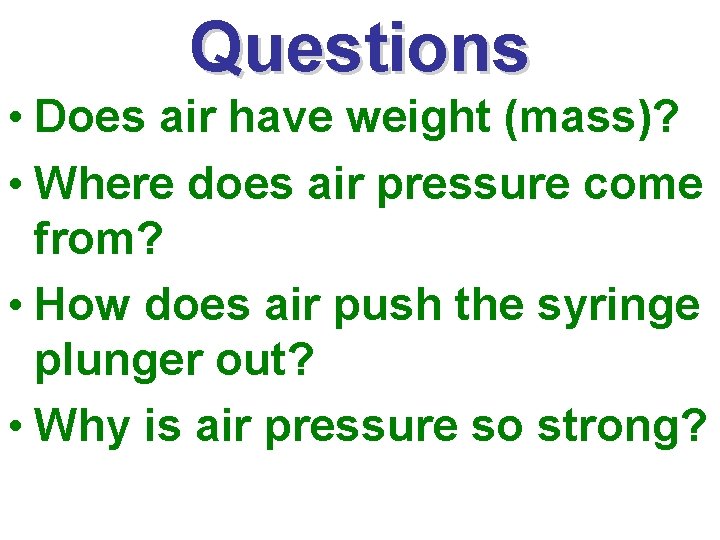 Questions • Does air have weight (mass)? • Where does air pressure come from?