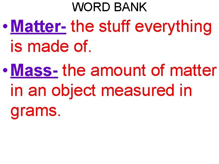 WORD BANK • Matter- the stuff everything is made of. • Mass- the amount