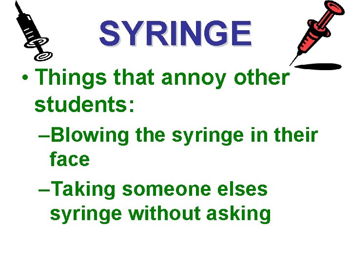 SYRINGE • Things that annoy other students: –Blowing the syringe in their face –Taking