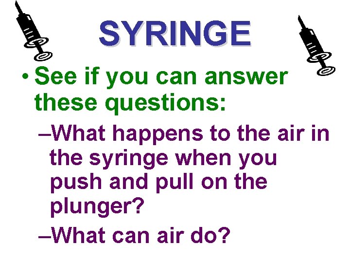 SYRINGE • See if you can answer these questions: –What happens to the air