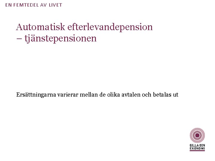 EN FEMTEDEL AV LIVET Automatisk efterlevandepension – tjänstepensionen Ersättningarna varierar mellan de olika avtalen EN FEMTEDEL AV LIVET Automatisk efterlevandepension – tjänstepensionen Ersättningarna varierar mellan de olika avtalen