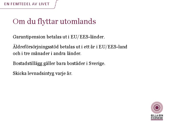 EN FEMTEDEL AV LIVET Om du flyttar utomlands Garantipension betalas ut i EU/EES-länder. Äldreförsörjningsstöd EN FEMTEDEL AV LIVET Om du flyttar utomlands Garantipension betalas ut i EU/EES-länder. Äldreförsörjningsstöd