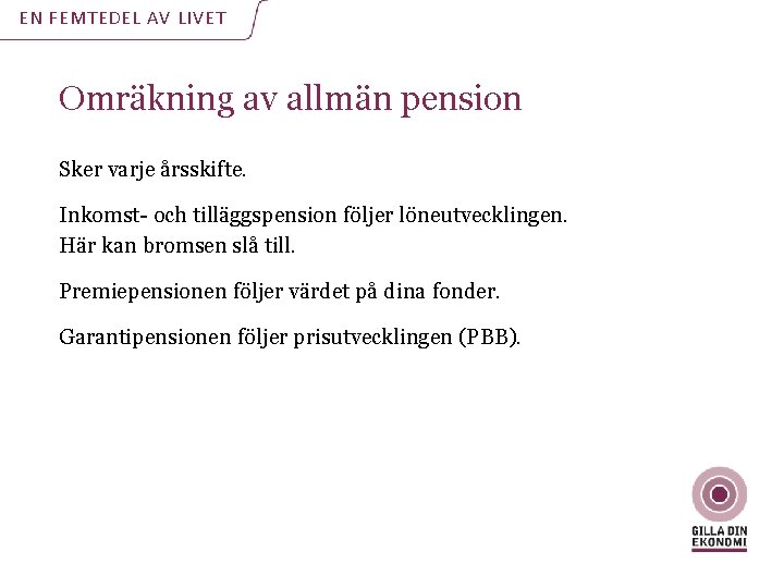 EN FEMTEDEL AV LIVET Omräkning av allmän pension Sker varje årsskifte. Inkomst- och tilläggspension EN FEMTEDEL AV LIVET Omräkning av allmän pension Sker varje årsskifte. Inkomst- och tilläggspension