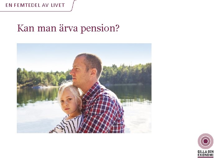 EN FEMTEDEL AV LIVET Kan man ärva pension? EN FEMTEDEL AV LIVET Kan man ärva pension?