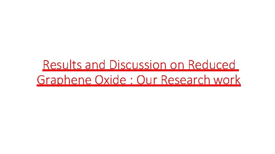 Results and Discussion on Reduced Graphene Oxide : Our Research work Results and Discussion on Reduced Graphene Oxide : Our Research work