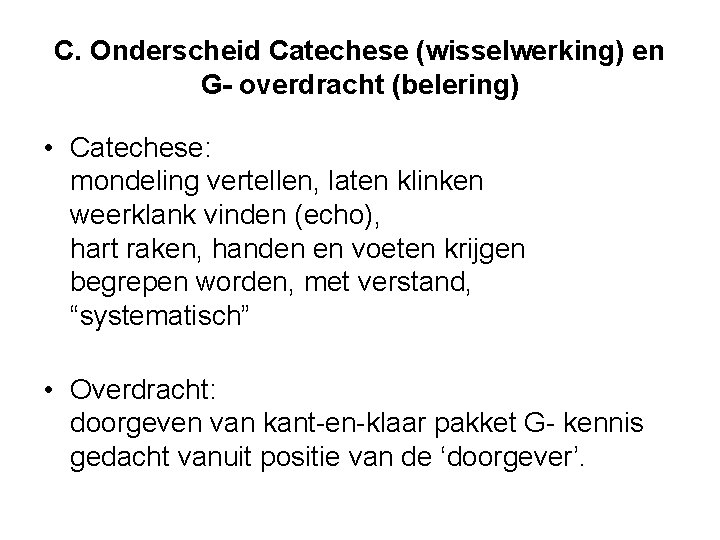 C. Onderscheid Catechese (wisselwerking) en G- overdracht (belering) • Catechese: mondeling vertellen, laten klinken