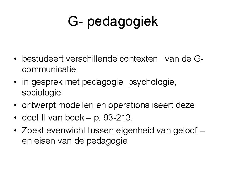 G- pedagogiek • bestudeert verschillende contexten van de Gcommunicatie • in gesprek met pedagogie,