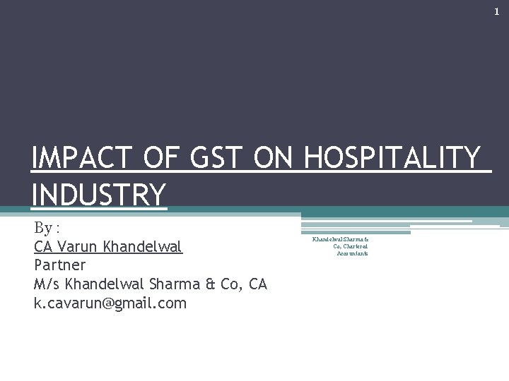 1 IMPACT OF GST ON HOSPITALITY INDUSTRY By : CA Varun Khandelwal Partner M/s