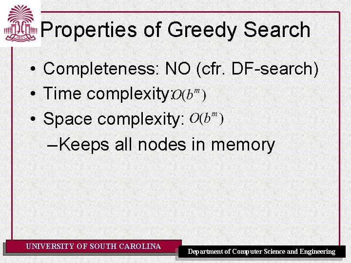 Properties of Greedy Search • Completeness: NO (cfr. DF-search) • Time complexity: • Space
