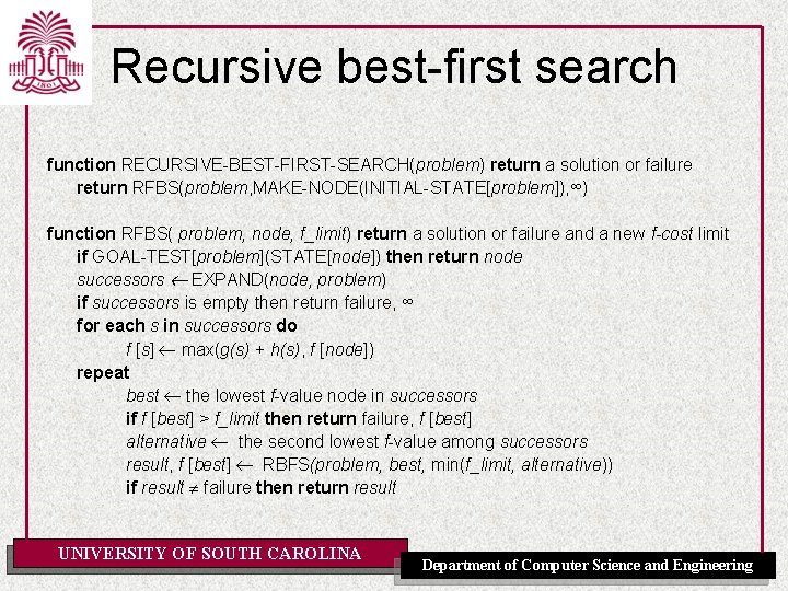 Recursive best-first search function RECURSIVE-BEST-FIRST-SEARCH(problem) return a solution or failure return RFBS(problem, MAKE-NODE(INITIAL-STATE[problem]), ∞)