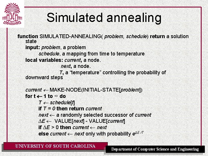 Simulated annealing function SIMULATED-ANNEALING( problem, schedule) return a solution state input: problem, a problem