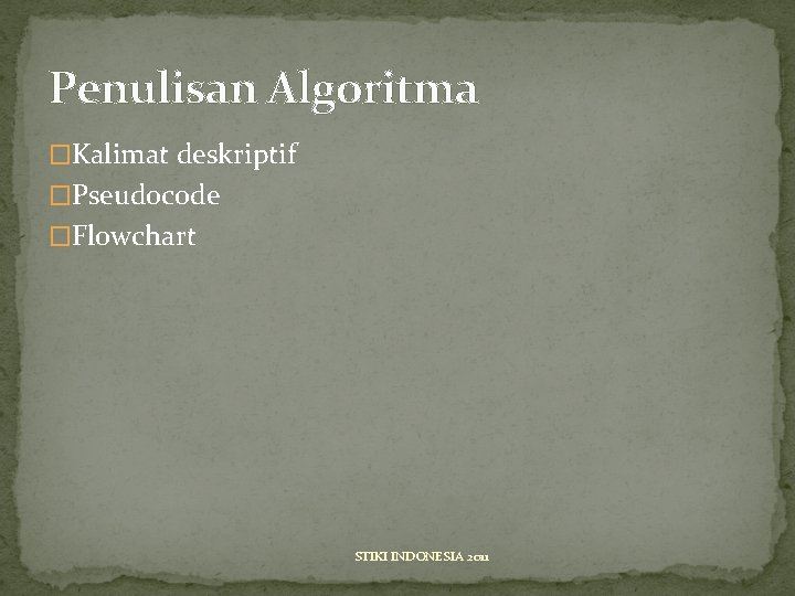 Penulisan Algoritma �Kalimat deskriptif �Pseudocode �Flowchart STIKI INDONESIA 2011 