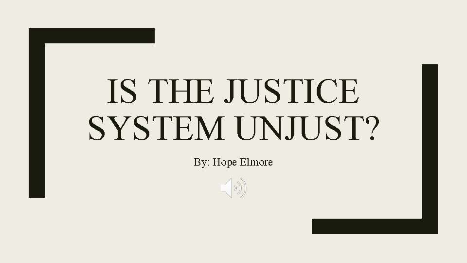 IS THE JUSTICE SYSTEM UNJUST? By: Hope Elmore 