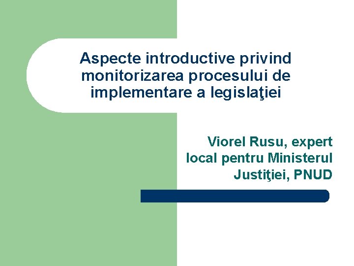 Aspecte introductive privind monitorizarea procesului de implementare a legislaţiei Viorel Rusu, expert local pentru