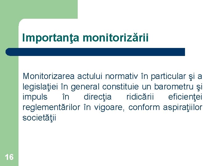 Importanţa monitorizării Monitorizarea actului normativ în particular şi a legislaţiei în general constituie un