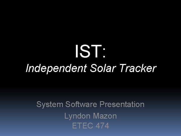 IST: Independent Solar Tracker System Software Presentation Lyndon Mazon ETEC 474 