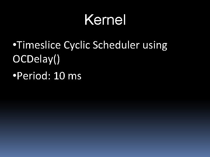 Kernel • Timeslice Cyclic Scheduler using OCDelay() • Period: 10 ms 