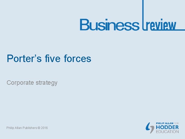 Porter’s five forces Corporate strategy Philip Allan Publishers © 2016 