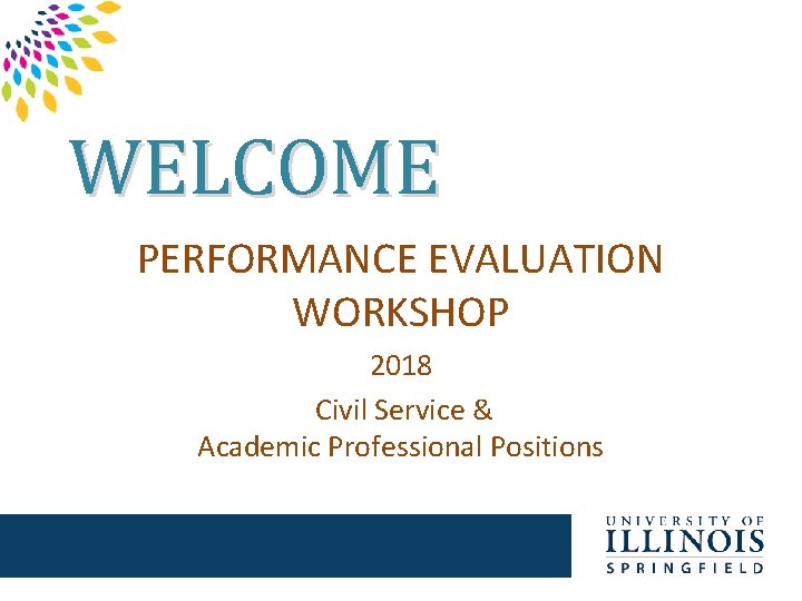 WELCOME PERFORMANCE EVALUATION WORKSHOP 2018 Civil Service & Academic Professional Positions 