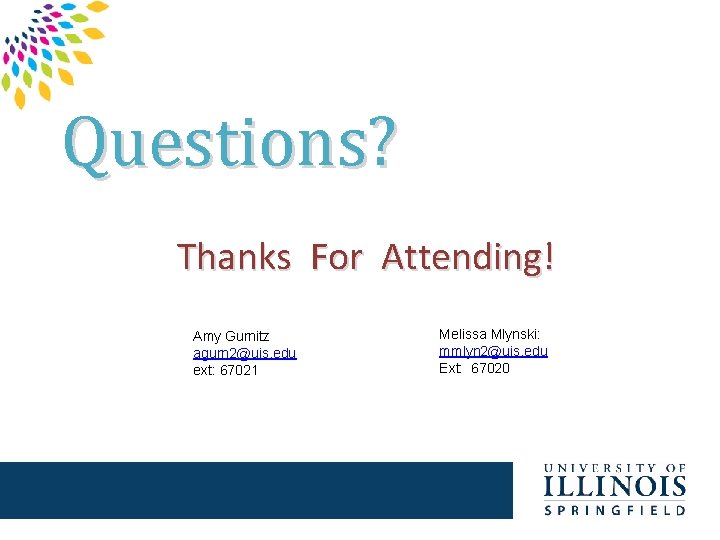 Questions? Thanks For Attending! Amy Gurnitz agurn 2@uis. edu ext: 67021 Melissa Mlynski: mmlyn