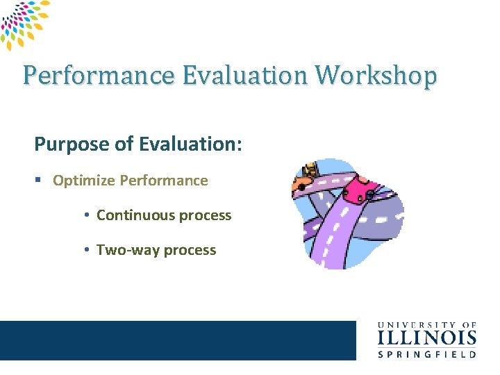 Performance Evaluation Workshop Purpose of Evaluation: § Optimize Performance • Continuous process • Two-way