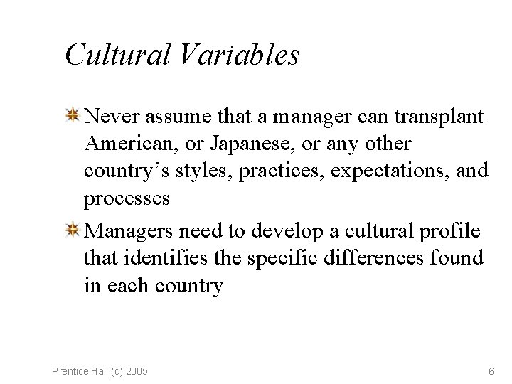 Cultural Variables Never assume that a manager can transplant American, or Japanese, or any