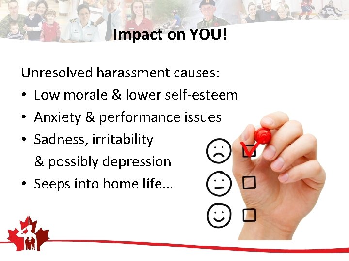 Impact on YOU! Unresolved harassment causes: • Low morale & lower self-esteem • Anxiety