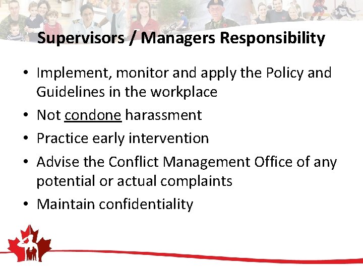 Supervisors / Managers Responsibility • Implement, monitor and apply the Policy and Guidelines in