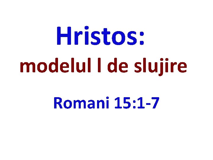 Hristos: modelul l de slujire Romani 15: 1 -7 