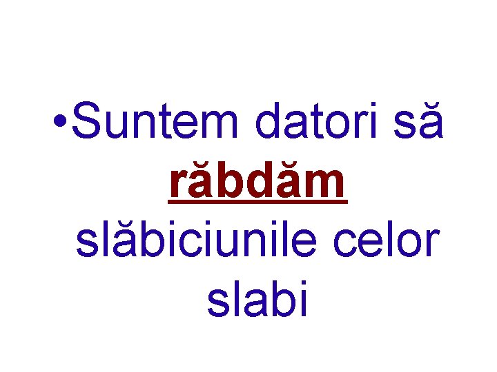 • Suntem datori să răbdăm slăbiciunile celor slabi 