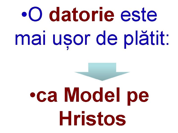  • O datorie este mai ușor de plătit: • ca Model pe Hristos