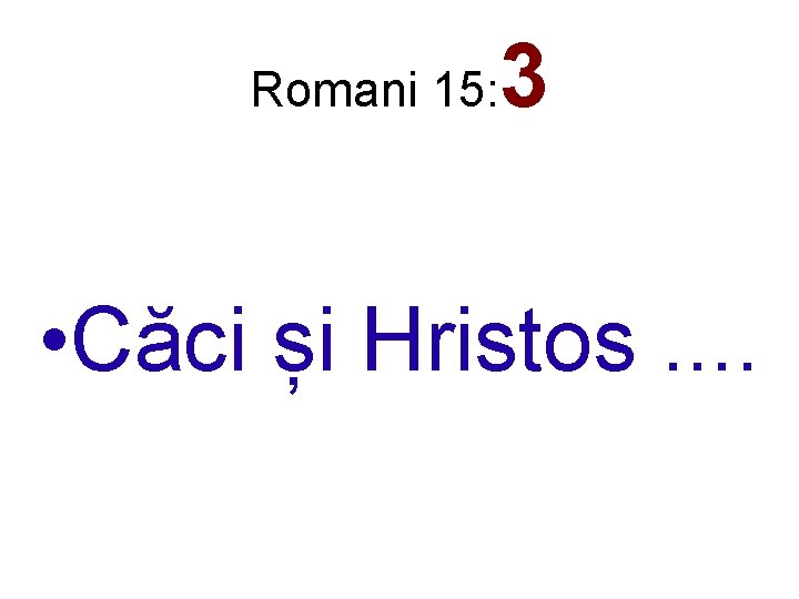 Romani 15: 3 • Căci și Hristos. . 