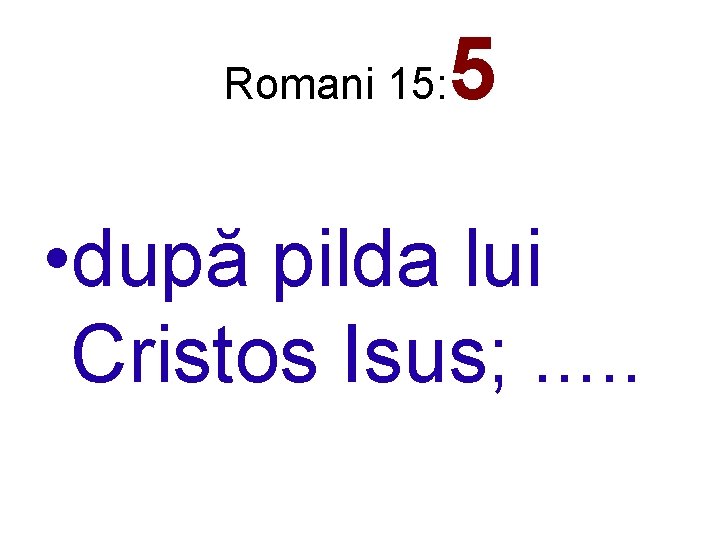 Romani 15: 5 • după pilda lui Cristos Isus; . . . 