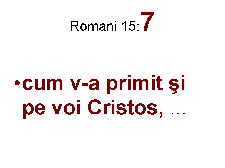 Romani 15: 7 • cum v-a primit şi pe voi Cristos, . . .