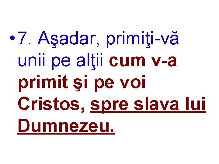  • 7. Aşadar, primiţi-vă unii pe alţii cum v-a primit şi pe voi