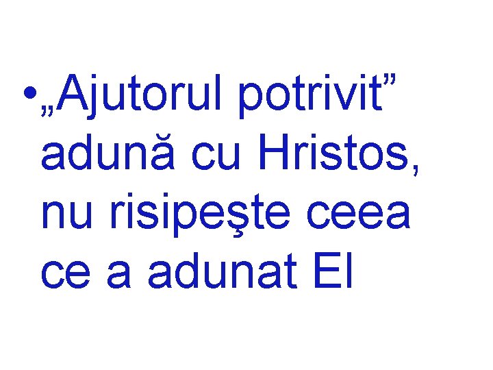  • „Ajutorul potrivit” adună cu Hristos, nu risipeşte ceea ce a adunat El