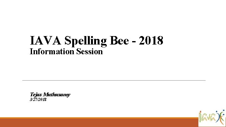 IAVA Spelling Bee - 2018 Information Session Tejas Muthusamy 3/27/2018 