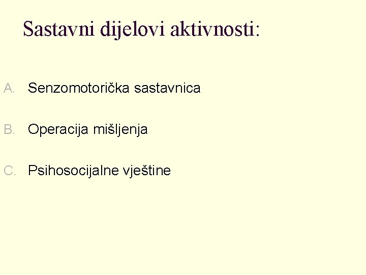 Sastavni dijelovi aktivnosti: A. Senzomotorička sastavnica B. Operacija mišljenja C. Psihosocijalne vještine 