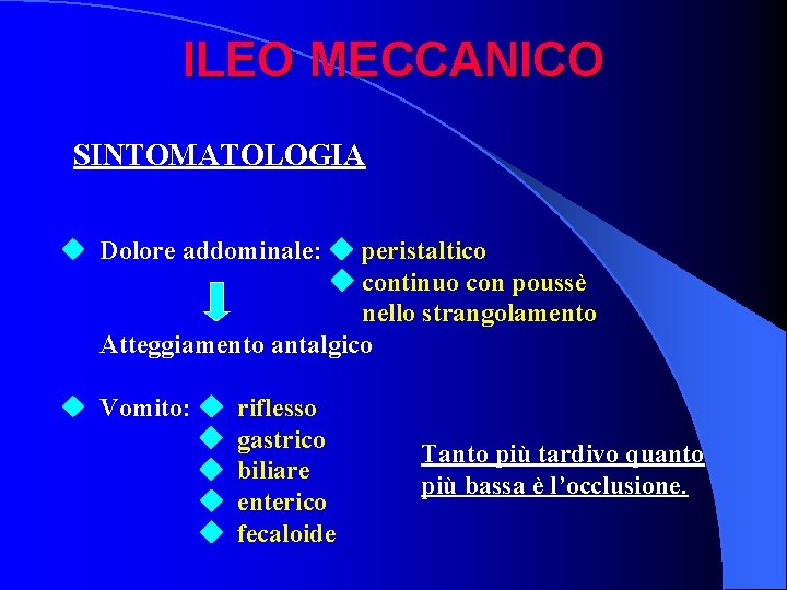 ILEO MECCANICO SINTOMATOLOGIA u Dolore addominale: peristaltico continuo con poussè nello strangolamento Atteggiamento antalgico