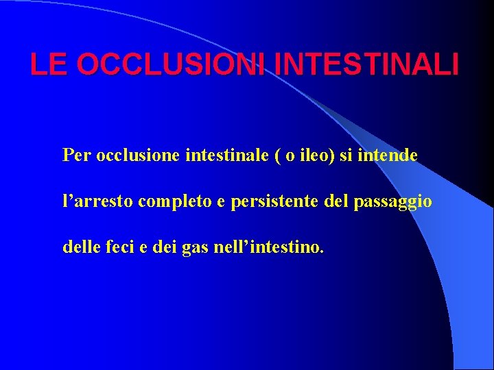 LE OCCLUSIONI INTESTINALI Per occlusione intestinale ( o ileo) si intende l’arresto completo e