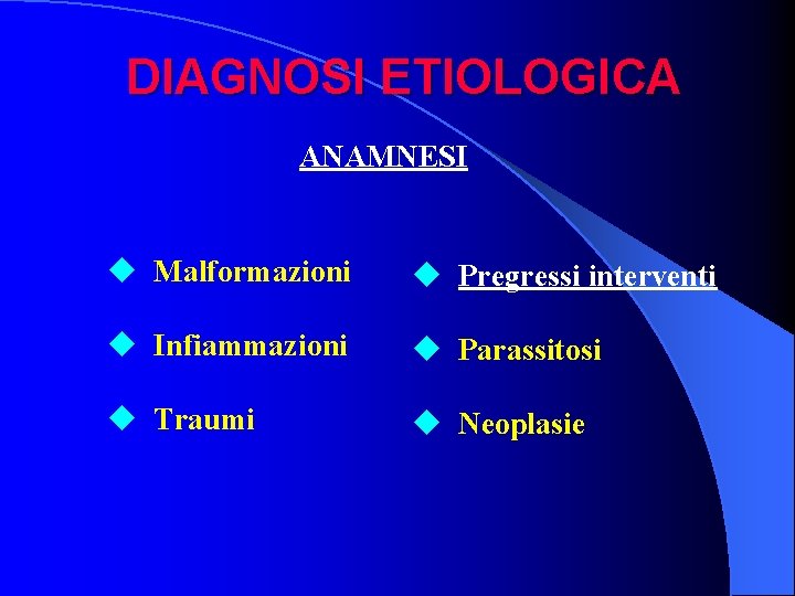 DIAGNOSI ETIOLOGICA ANAMNESI u Malformazioni u Pregressi interventi u Infiammazioni u Parassitosi u Traumi