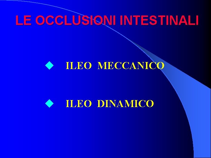 LE OCCLUSIONI INTESTINALI u ILEO MECCANICO u ILEO DINAMICO 