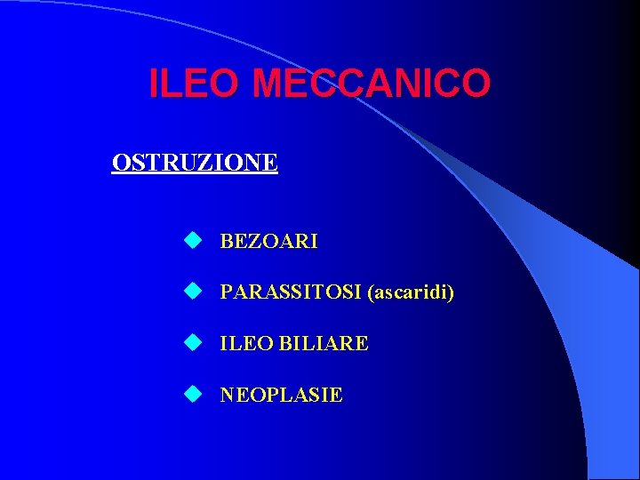 ILEO MECCANICO OSTRUZIONE u BEZOARI u PARASSITOSI (ascaridi) u ILEO BILIARE u NEOPLASIE 