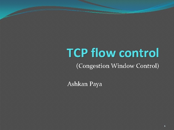 TCP flow control (Congestion Window Control) Ashkan Paya 1 