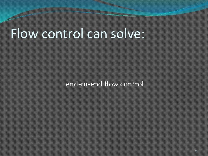 Flow control can solve: end-to-end flow control 21 
