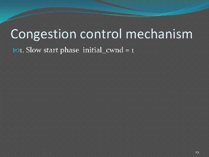 Congestion control mechanism 1. Slow start phase initial_cwnd = 1 23 