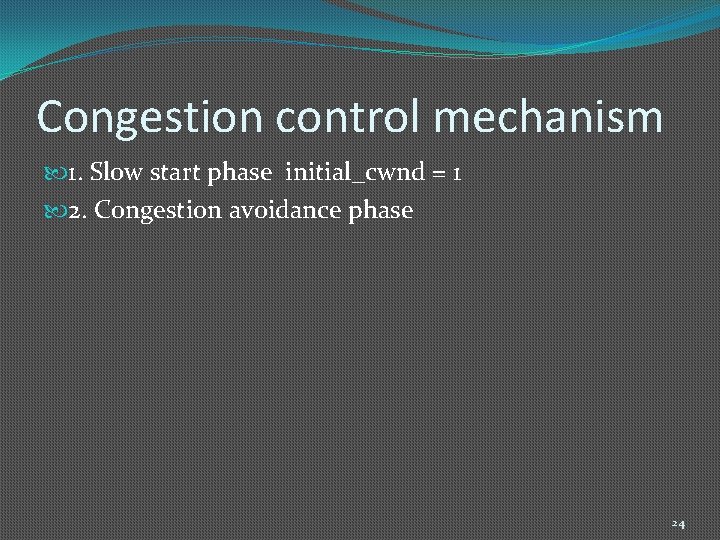 Congestion control mechanism 1. Slow start phase initial_cwnd = 1 2. Congestion avoidance phase