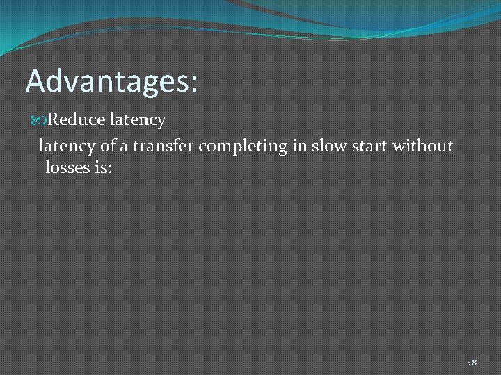 Advantages: Reduce latency of a transfer completing in slow start without losses is: 28